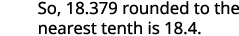 The text states, 'So, 18.379 rounded to the nearest tenth is 18.4.'
