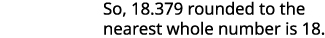 Text explaining rounding: 'So, 18.379 rounded to the nearest whole number is 18.'