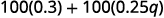 A mathematical expression showing the sum of two products: 100 multiplied by 0.3, and 100 multiplied by 0.25q.