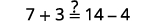 A mathematical equation presented as 7 + 3 ?= 14 - 4, asking to verify if the two sides are equal.