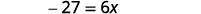 An algebraic equation showing -27 equals 6 times x.