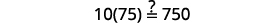 A mathematical expression 10(75)^2 with a question mark over the equal sign, asking if it equals 750, is displayed against a white background.