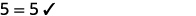 The equation 5 = 5 with a checkmark to its right, indicating that the equality is correct. The image displays numerical equality and verification on a white background.