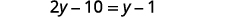 A mathematical equation is displayed, reading '2y - 10 = y - 1'.