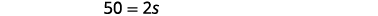 A mathematical equation is displayed, showing '50 = 2s' in dark gray text against a plain white background.