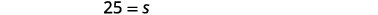 The image shows a mathematical equation on a white background, displaying '25 = s' in a simple, clear font, indicating that the value of 's' is 25.