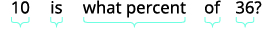 A math problem asks: 10 is what percent of 36? The words are bracketed underneath to show the structure of the question.