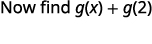 A mathematical expression asks to 'Now find g(x) + g(2)'.