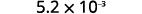 A mathematical expression displaying 5.2 multiplied by 10 to the power of negative 3, written as 5.2 x 10^-3.