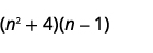 (n^2 + 4)(n - 1)