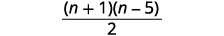 A mathematical expression showing the fraction (n+1)(n-5) all divided by 2.