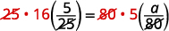 Equation showing simplification steps. Twenty-five multiplied by sixteen times five twenty-fifths equals eighty multiplied by five times a over eighty. The twenty-fives cancel, and the eighties cancel.
