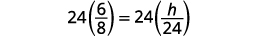 A mathematical equation is shown with the expression 24 multiplied by 6/8 on the left side of the equals sign, and 24 multiplied by h/24 on the right side.