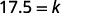 A mathematical equation displays '17.5 = k' in a clear, digital font against a white background, representing a simple algebraic statement or a numerical value assigned to a variable.