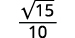 The mathematical expression shows the square root of 15, divided by 10. It is written as a fraction with 'sqrt(15)' in the numerator and '10' in the denominator.