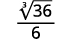 A mathematical expression displaying the cube root of 36 in the numerator, divided by 6 in the denominator.