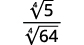 A fraction with the fourth root of 5 in the numerator and the fourth root of 64 in the denominator.