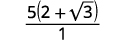 A mathematical expression showing 5 multiplied by the sum of 2 and the square root of 3, all divided by 1.