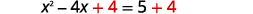 A step in solving x^2 - 4x = 5 by adding 4 to both sides to complete the square, resulting in x^2 - 4x + 4 = 5 + 4.