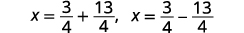 Two mathematical equations are displayed horizontally. The first reads x equals 3 over 4 plus 13 over 4. The second reads x equals 3 over 4 minus 13 over 4.
