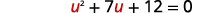 A quadratic equation displayed on a white background: u^2 + 7u + 12 = 0. The variable 'u' appears in red, while the numbers, exponents, and operators are in black.