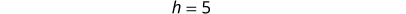 The image displays the equation 'h = 5' in a light gray font against a clean white background.