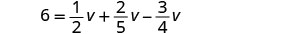 A mathematical equation shown is 6 = 1/2v + 2/5v - 3/4v, displaying a linear equation with fractions where the constant 6 is set equal to a sum and difference of terms involving the variable 'v' with fractional coefficients.