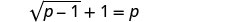Equation square root of (p - 1), plus 1, equals p.