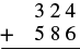 An addition problem in which 324 is added to 586.