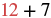 A mathematical expression showing the addition of two numbers, '12' in red and '7' in black, separated by a black plus sign: 12 + 7.