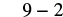 The mathematical expression '9 - 2' is displayed in black text on a white background, representing a subtraction problem.