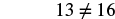 The image displays a mathematical inequality, '13 not equal to 16'.