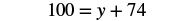 A mathematical equation is displayed, showing '100 = y + 74' in black text against a white background.