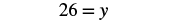 The image displays a mathematical equation '26 = y' in a clean, legible font against a plain white background, presenting a simple assignment of the value 26 to the variable y.