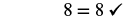 The mathematical statement '8 = 8' is shown, accompanied by a checkmark, indicating its correctness or verification.