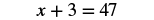 A mathematical equation is displayed with a variable 'x', showing 'x + 3 = 47' against a plain white background.