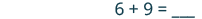 A simple math problem is displayed on a white background, showing the equation '6 + 9 = ___' with a blank space for the answer, indicating an addition sum to be solved.