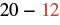 A mathematical expression showing '20 - 12', with the number '12' highlighted in red.