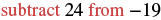 The text 'subtract 24 from -19' is displayed, instructing a mathematical operation.