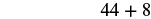 The mathematical expression '44 + 8' is displayed in black text against a plain white background.