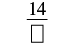 A fraction with 14 as the numerator and an empty box as the denominator, representing an incomplete mathematical expression or a problem to be solved.