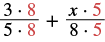 A mathematical expression featuring two fractions being added. The first fraction is (3 times 8) divided by (5 times 8). The second fraction is (x times 5) divided by (8 times 5).