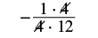 A mathematical expression showing a fraction with a negative sign, where the common factor '4' in the numerator and denominator has been crossed out as part of simplification, resulting in -(1*4)/(4*12).