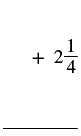 A mathematical expression showing the mixed number 2 1/4 preceded by a plus sign, positioned above a horizontal line, likely part of an addition problem.
