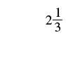 The image displays the mixed number 2 1/3, representing two whole units and one-third of a unit. This common mathematical notation combines an integer with a proper fraction.
