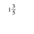 A mathematical expression displaying the mixed number 1 and 3/5, set against a plain white background.