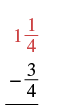 A vertical math problem shows the subtraction of fractions. The top number is a mixed number, 1 and 1/4, colored red. Below it, the number 3/4 is shown, preceded by a minus sign. A horizontal line underneath indicates the operation is ready to be performed.