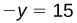 The image shows a mathematical equation with a variable 'y'. The equation reads '-y = 15'.