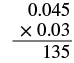 A multiplication problem is displayed, showing 0.045 multiplied by 0.03, with a partial product of 135 below the line, indicating an intermediate step in calculating the product of these two decimal numbers.