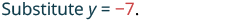 The image shows the text 'Substitute y = -7.' in a mathematical context, indicating an instruction to replace the variable 'y' with the value -7.